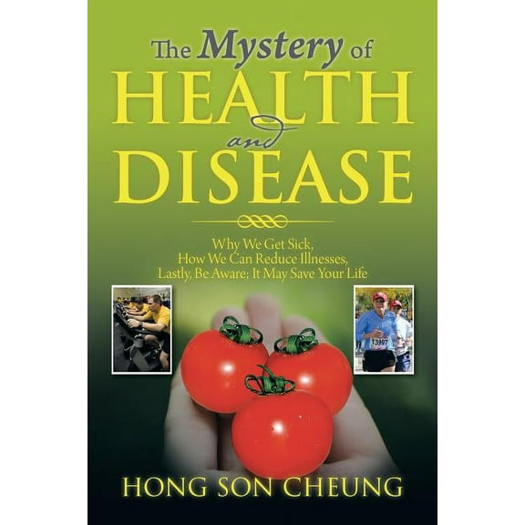 Mystery of Health and Disease : Why We Get Sick, How We Can Reduce Illnesses Lastly, Be Aware; It May Save Your Life