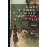 OEuvres Potiques De Guillaume Alexis, Prieur De Bucy, Volume 38, part 3 (Paperback)
