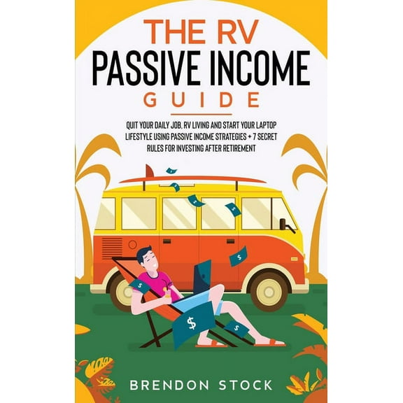 The RV Passive Income Guide 978-1-80268-771-2: Quit Your Daily Job, RV Living and Start Your Laptop Lifestyle using Pass, (Hardcover)