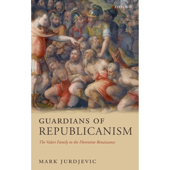 Guardians of Republicanism: The Valori Family in the Florentine Renaissance, (Hardcover)