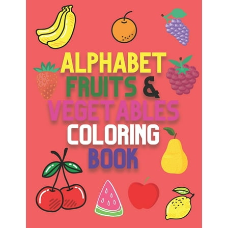 Alphabet, Fruits & Vegetables Coloring book: Kids Toddler Coloring Book - Perfect Preschool Coloring Book For Your Kids, age  3 (Paperback)