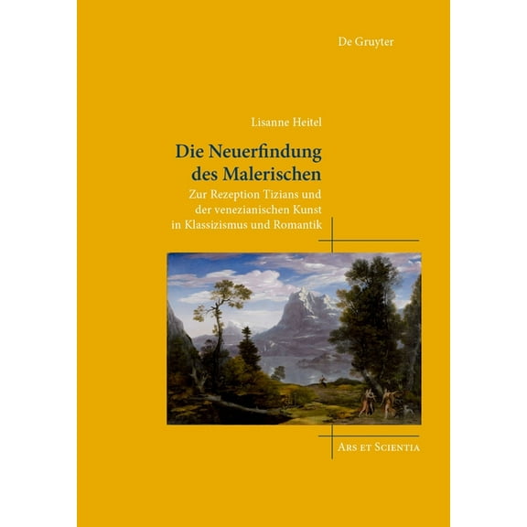 Ars Et Scientia Die Neuerfindung Des Malerischen: Zur Rezeption Tizians Und Der Venezianischen Kunst in Klassizismus Und Romantik, Book 29, (Hardcover)