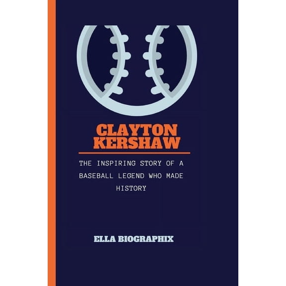 Clayton Kershaw: The Inspiring Story of a Baseball Legend Who Made History (Paperback)