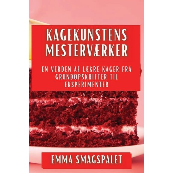 Kagekunstens Mesterværker: En Verden af Lækre Kager fra Grundopskrifter til Eksperimenter, (Paperback)