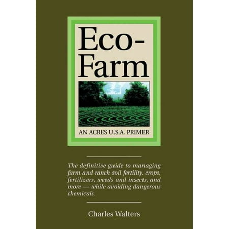 Eco-Farm, an Acres U.S.A. Primer: The Definitive Guide to Managing Farm and Ranch Soil Fertility, Crops, Fertilizers, Weeds and Insects While Avoiding Dangerous