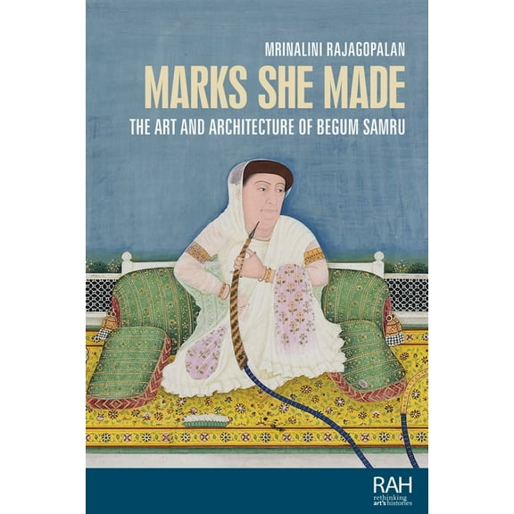 Rethinking Art's Histories Marks She Made: The Art and Architecture of Begum Samru, (Hardcover)
