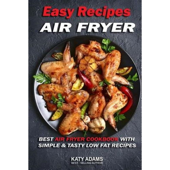 Easy Air Fryer Recipes: Best Air Fryer Cookbook with Simple & Tasty Low Fat Reci