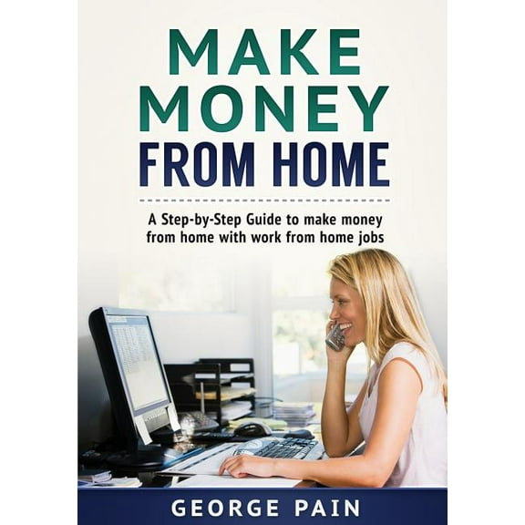 Make Money From Home: A Step-by-Step Guide to make money from home with work from home jobs, (Paperback)