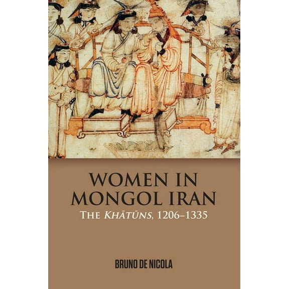 Women in Mongol Iran: The Khatuns, 1206-1335 (Hardcover)