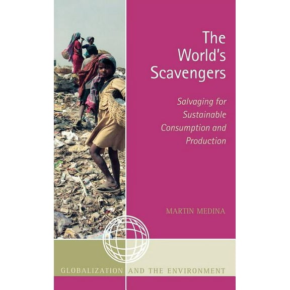 Globalization and the Environment The World's Scavengers: Salvaging for Sustainable Consumption and Production, (Hardcover)