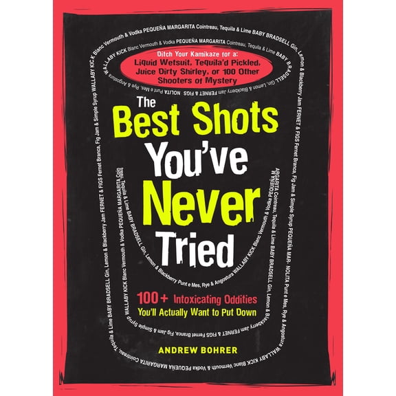 The Best Shots You've Never Tried: 100 Intoxicating Oddities You'll Actually Want to Put Down (Paperback) 1440536171 9781440536175
