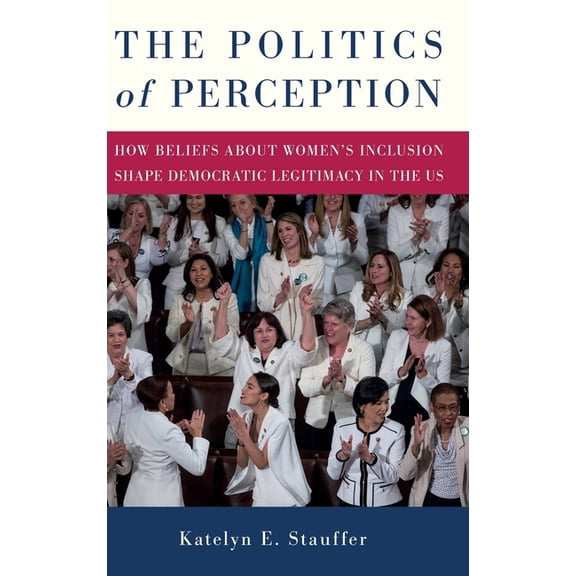 The Politics of Perception: How Beliefs About Women's Inclusion Shape Democratic Legitimacy in the US, (Hardcover)