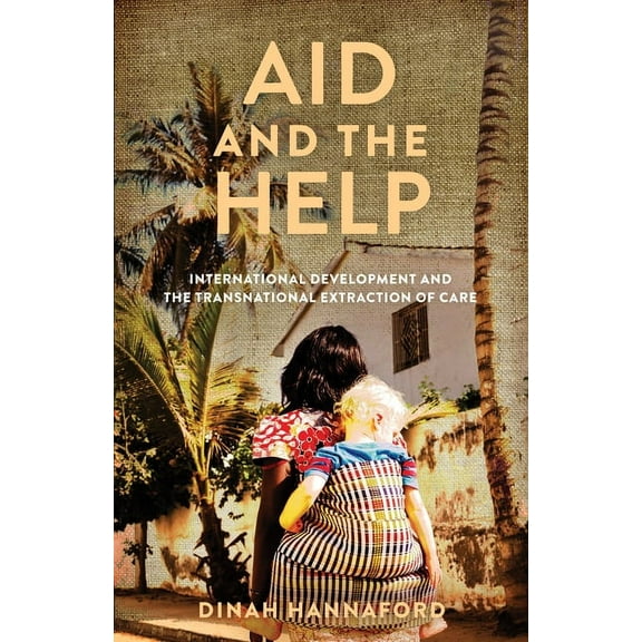 Globalization in Everyday Life Aid and the Help: International Development and the Transnational Extraction of Care, (Paperback)