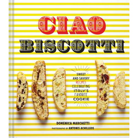 Ciao Biscotti : Sweet and Savory Recipes for Celebrating Italy's Favorite