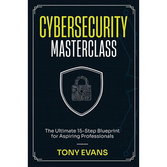 Cybersecurity Masterclass: The Ultimate 15-Step Blueprint for Aspiring Professionals, (Paperback)