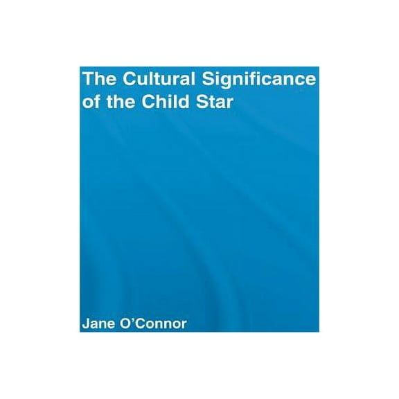 Routledge Advances in Sociology The Cultural Significance of the Child Star, (Paperback)