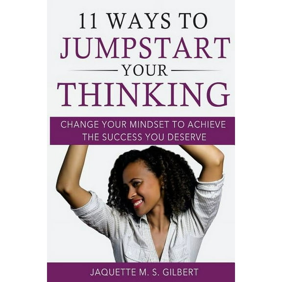 11 Ways to JumpStart Your Thinking: Change Your Mindset to Achieve the Success You Deserve