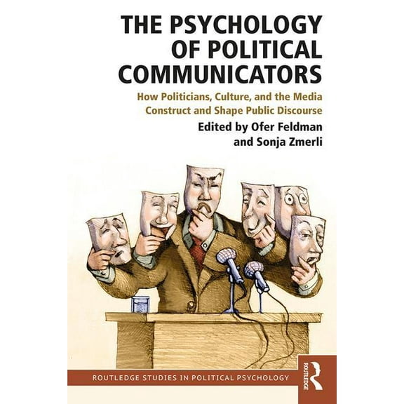 Routledge Studies in Political Psycholog The Psychology of Political Communicators: How Politicians, Culture, and the Media Construct and Shape Public Discourse, (Paperback)