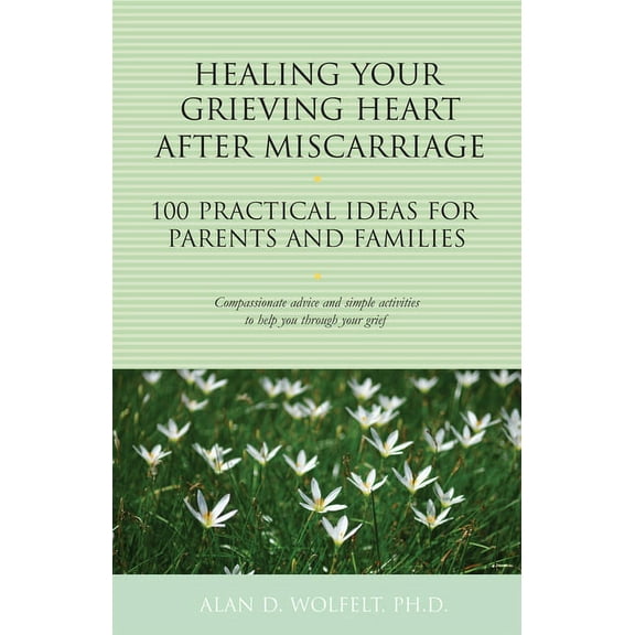 100 Ideas Healing Your Grieving Heart After Miscarriage: 100 Practical Ideas for Parents and Families, (Paperback)