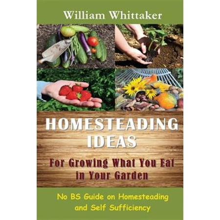 Pre-Owned Homesteading Ideas for Growing What You Eat in Your Garden: No Bs Guide on Homesteading and Self Sufficiency (Paperback)