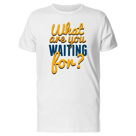 What Are U Waiting For? Tee Men's -Image by Shutterstock