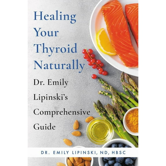 Healing Your Thyroid Naturally: Dr. Emily Lipinski's Comprehensive Guide, (Paperback)