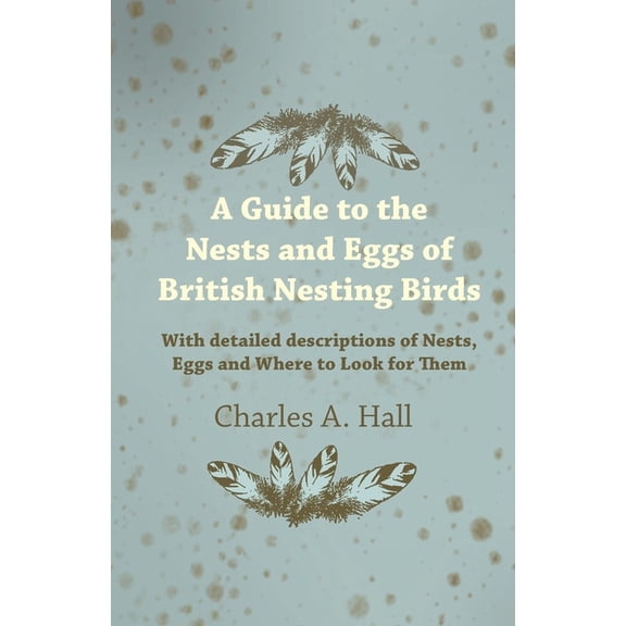 A Guide to the Nests and Eggs of British Nesting Birds - With Detailed Descriptions of Nests, Eggs, and Where to Look fo, (Paperback)