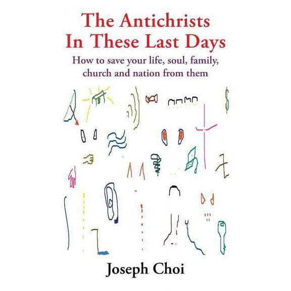 Antichrists in These Last Days : How to Save Your Life, Soul, Family, Church and Nation from Them