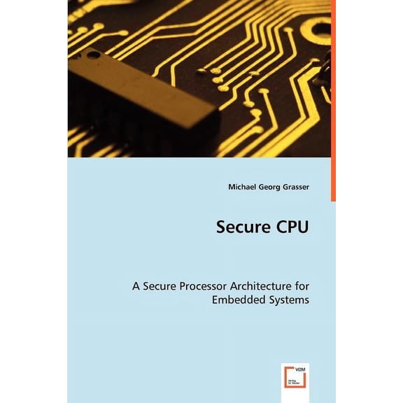 Secure CPU - A Secure Processor Architecture for Embedded Systems (Paperback)
