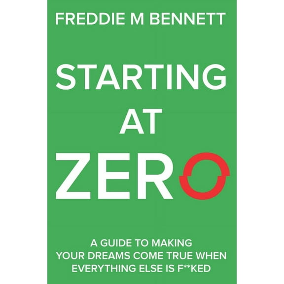 Starting at Zero: 'A Guide to Making Your Dreams Come True When Everything Else is F**ked' (Paperback)