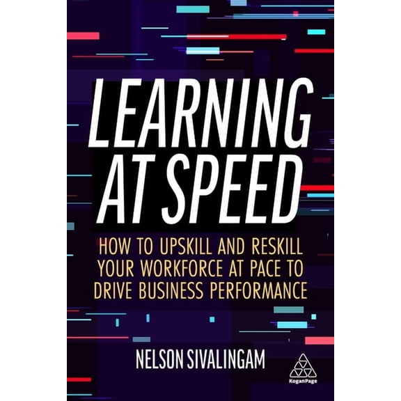 Learning at Speed: How to Upskill and Reskill Your Workforce at Pace to Drive Business Performance, (Paperback)