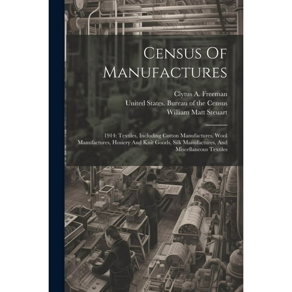 Census Of Manufactures: 1914: Textiles, Including Cotton Manufactures, Wool Manufactures, Hosiery And Knit Goods, Silk Manufactures, And Miscellaneous Textiles (Paperback)