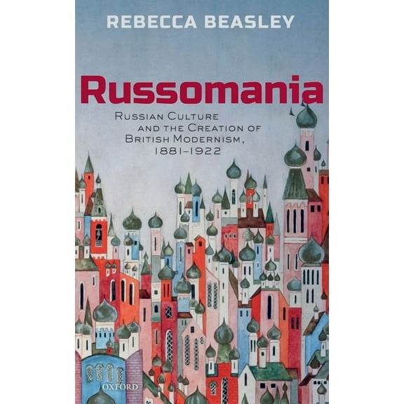 Russomania: Russian Culture and the Creation of British Modernism, 1881-1922, (Hardcover)