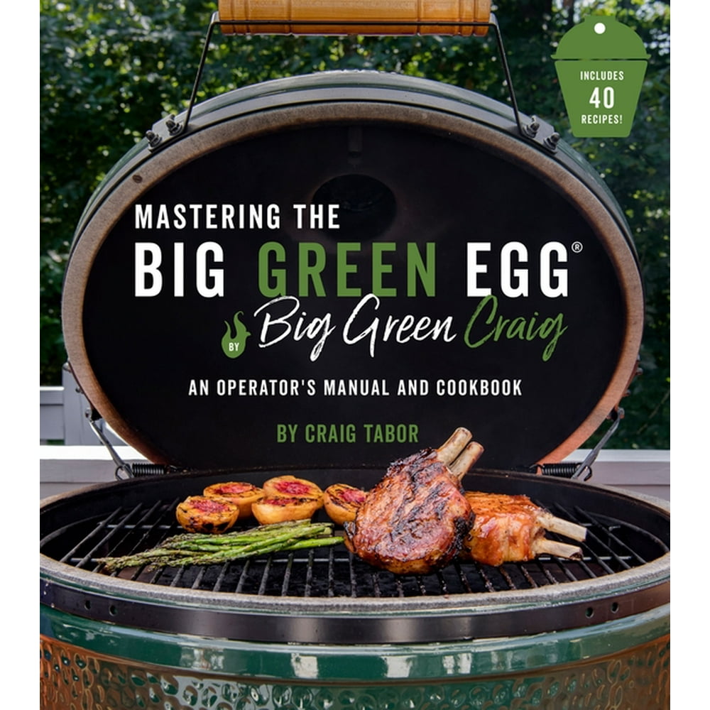 Mastering the Big Green Egg(r) by Big Green Craig : An Operator's