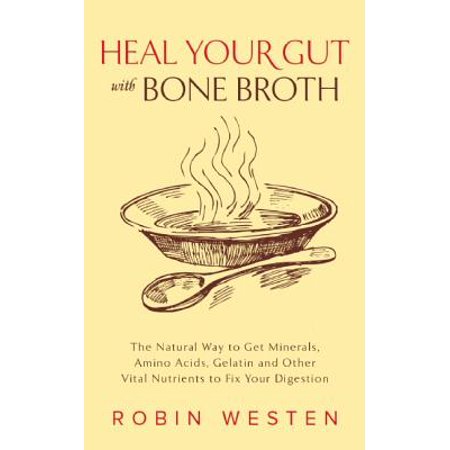 - Heal Your Gut with Bone Broth : The Natural Way to Get Minerals, Amino Acids, Gelatin and Other Vital Nutrients to Fix Your Digestion
