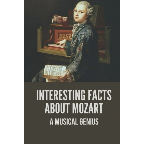 Interesting Facts About Mozart: A Musical Genius: Mozart Life Facts (Paperback)