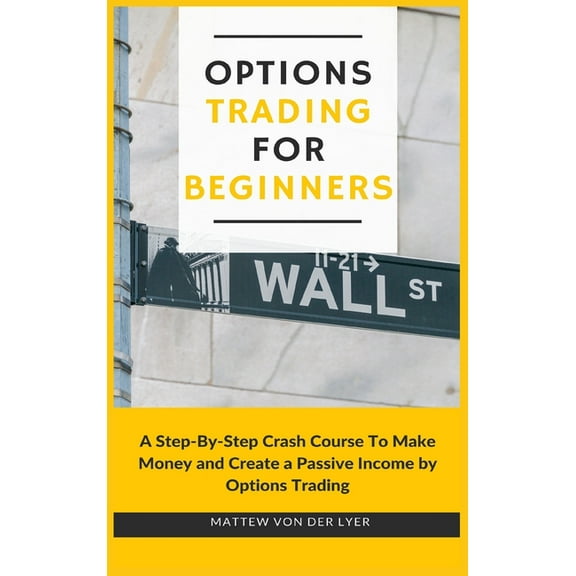 Options Trading for Beginners: A Step-By-Step Crash Course To Make Money and Create a Passive Income by Options Trading, (Hardcover)
