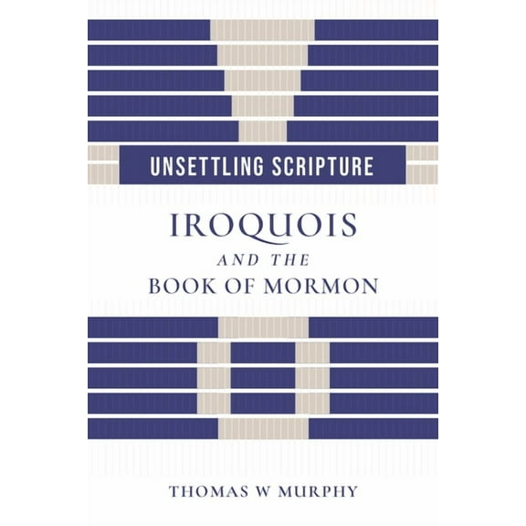 Juanita Brooks Mormon History and Cultur Unsettling Scripture: Iroquois and the Book of Mormon, (Paperback)
