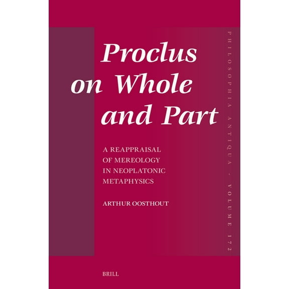 Philosophia Antiqua Proclus on Whole and Part: A Reappraisal of Mereology in Neoplatonic Metaphysics, Book 172, (Paperback)