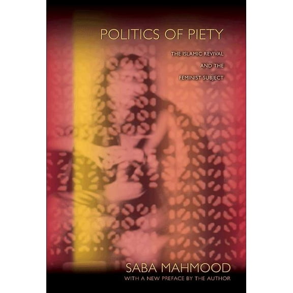 Politics of Piety: The Islamic Revival and the Feminist Subject, (Paperback)