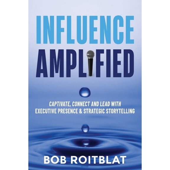 Influence Amplified: Captivate, Connect and Lead with Executive Presence and Strategic Storytelling, (Paperback)