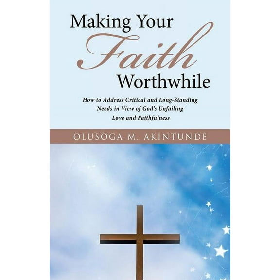 Making Your Faith Worthwhile: How to Address Critical and Long-Standing Needs in View of God's Unfailing Love and Faithf, (Paperback)