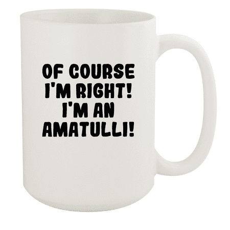 

Of Course I m Right! I m An Amatulli! - Ceramic 15oz White Mug White