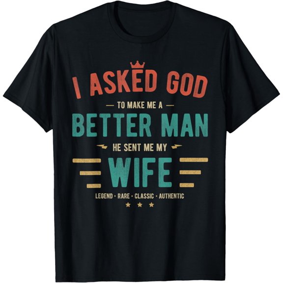 I Asked God To Make Me A Better Man He Sent Me My Wife T-Shirt