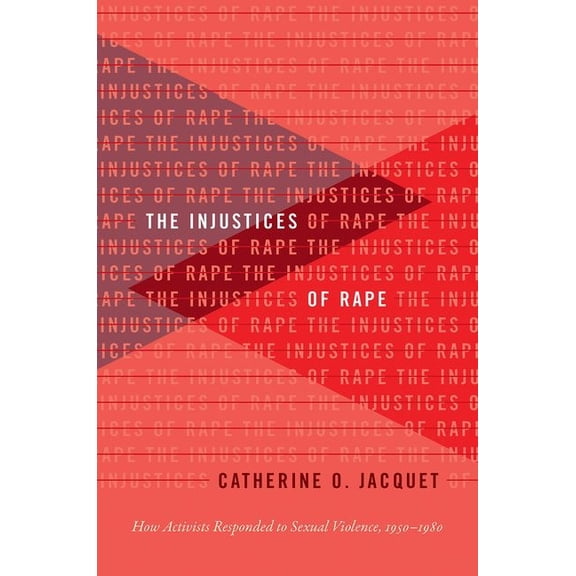 Gender and American Culture The Injustices of Rape: How Activists Responded to Sexual Violence, 1950-1980, (Paperback)