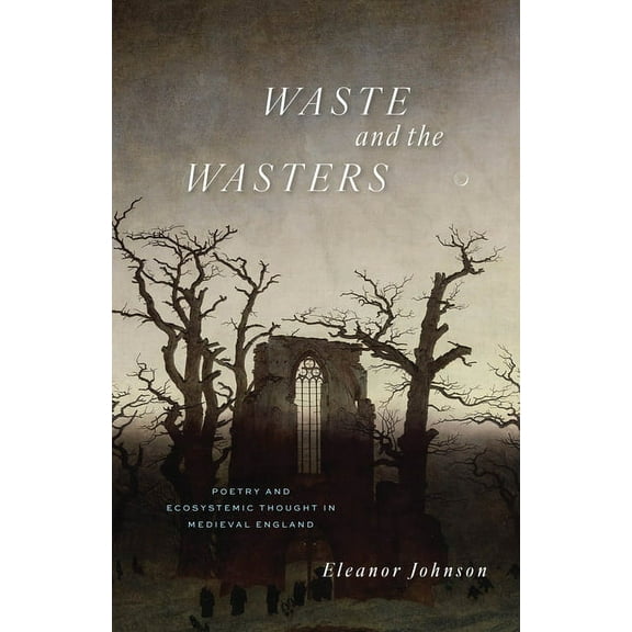 Waste and the Wasters: Poetry and Ecosystemic Thought in Medieval England, (Paperback)