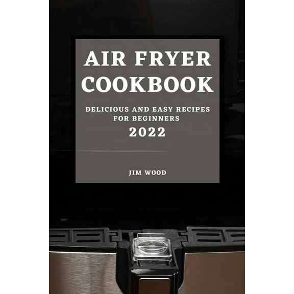 Air Fryer Cookbook 2022: Delicious and Easy Recipes for Beginners, (Paperback)