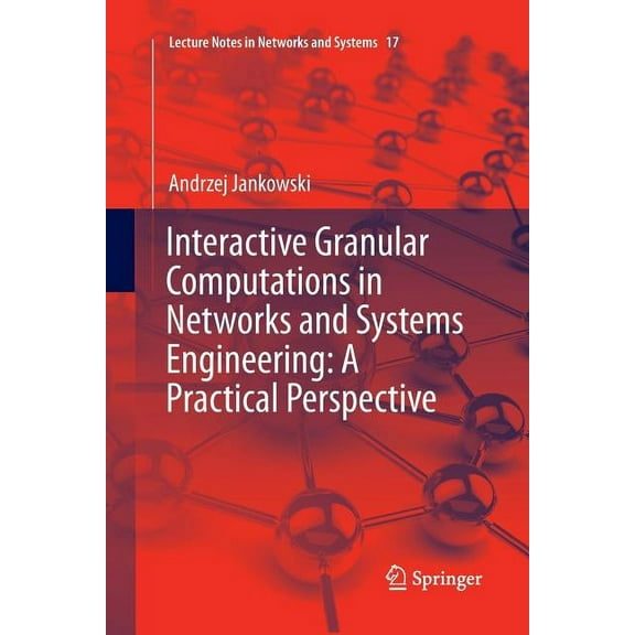 Lecture Notes in Networks and Systems Interactive Granular Computations in Networks and Systems Engineering: A Practical Perspective, Book 17, (Paperback)
