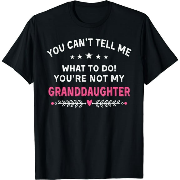 You Can't Tell Me What To Do You're Not My Granddaughter T-Shirt