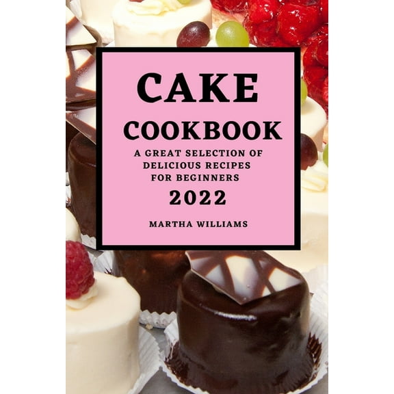 Cake Cookbook 2022: A Great Selection of Delicious Recipes for Beginners, (Paperback)